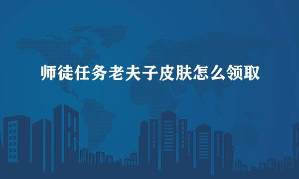 师徒任务老夫子皮肤怎么领取