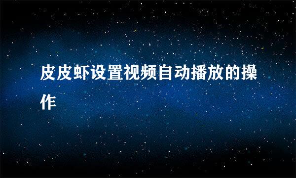 皮皮虾设置视频自动播放的操作