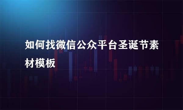 如何找微信公众平台圣诞节素材模板