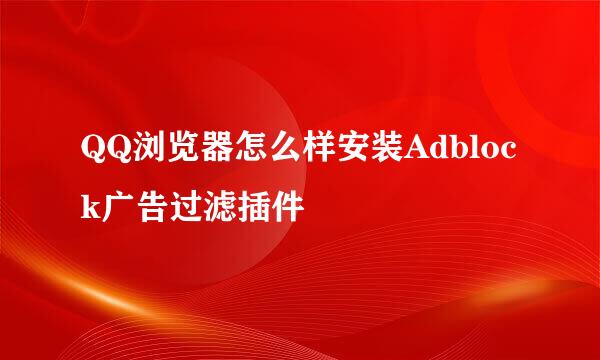 QQ浏览器怎么样安装Adblock广告过滤插件