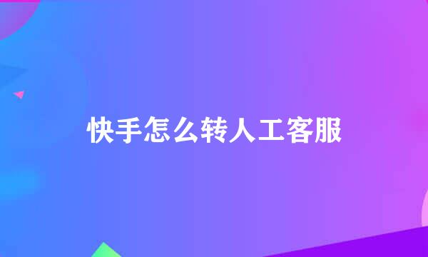 快手怎么转人工客服