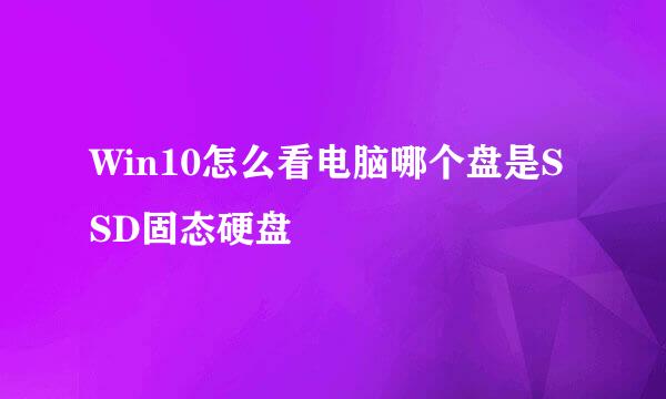Win10怎么看电脑哪个盘是SSD固态硬盘