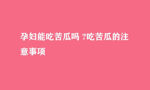 孕妇能吃苦瓜吗 ?吃苦瓜的注意事项