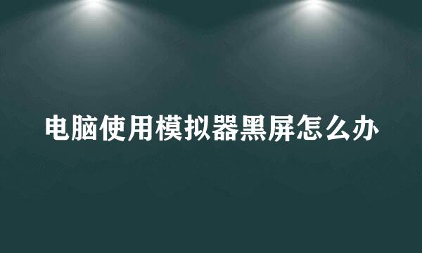 电脑使用模拟器黑屏怎么办