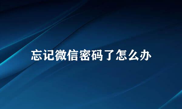 忘记微信密码了怎么办