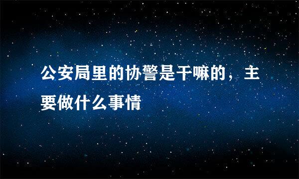 公安局里的协警是干嘛的，主要做什么事情