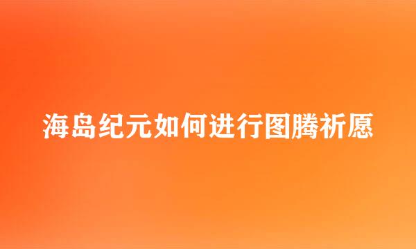 海岛纪元如何进行图腾祈愿
