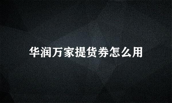 华润万家提货券怎么用
