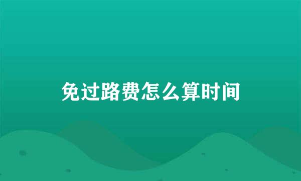 免过路费怎么算时间