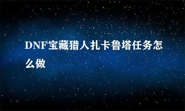 DNF宝藏猎人扎卡鲁塔任务怎么做