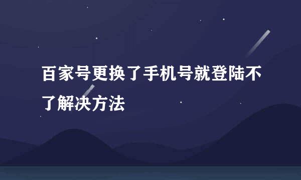 百家号更换了手机号就登陆不了解决方法