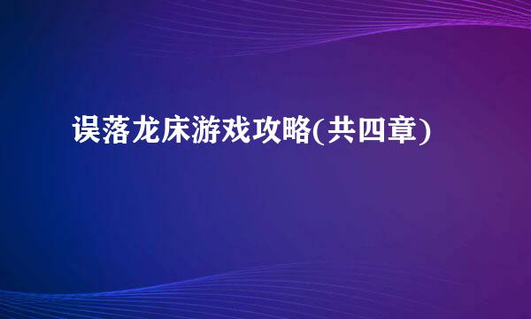 误落龙床游戏攻略(共四章)