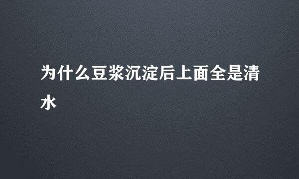 为什么豆浆沉淀后上面全是清水