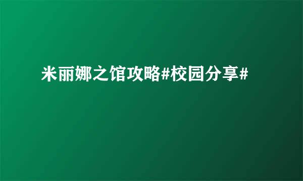 米丽娜之馆攻略#校园分享#