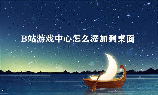 B站游戏中心怎么添加到桌面