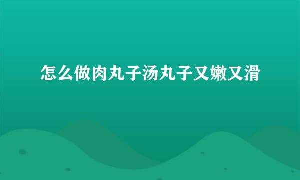 怎么做肉丸子汤丸子又嫩又滑