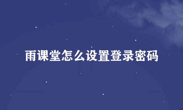 雨课堂怎么设置登录密码