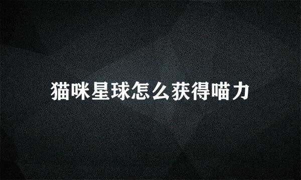 猫咪星球怎么获得喵力