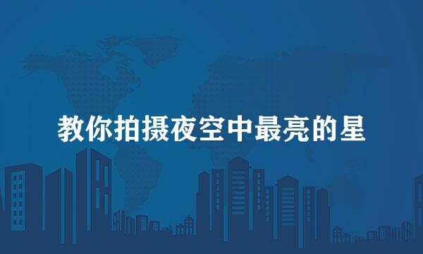 教你拍摄夜空中最亮的星