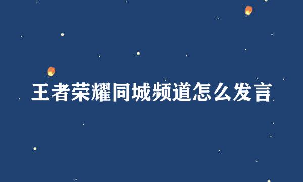 王者荣耀同城频道怎么发言