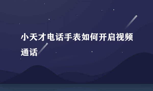 小天才电话手表如何开启视频通话