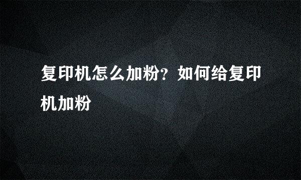 复印机怎么加粉？如何给复印机加粉