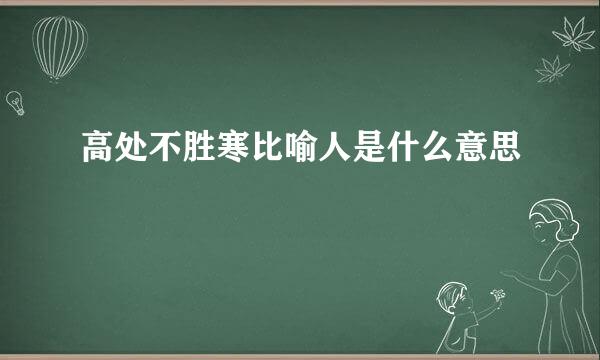 高处不胜寒比喻人是什么意思