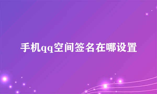 手机qq空间签名在哪设置