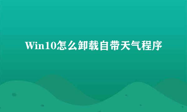 Win10怎么卸载自带天气程序