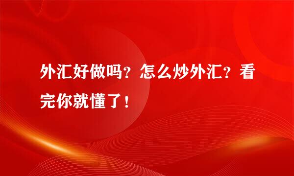 外汇好做吗？怎么炒外汇？看完你就懂了！
