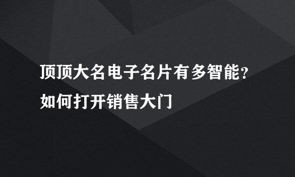 顶顶大名电子名片有多智能？如何打开销售大门