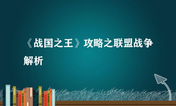 《战国之王》攻略之联盟战争解析