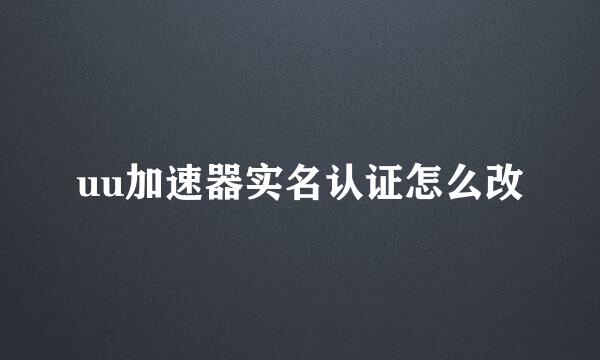 uu加速器实名认证怎么改