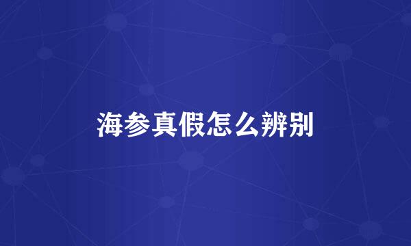 海参真假怎么辨别