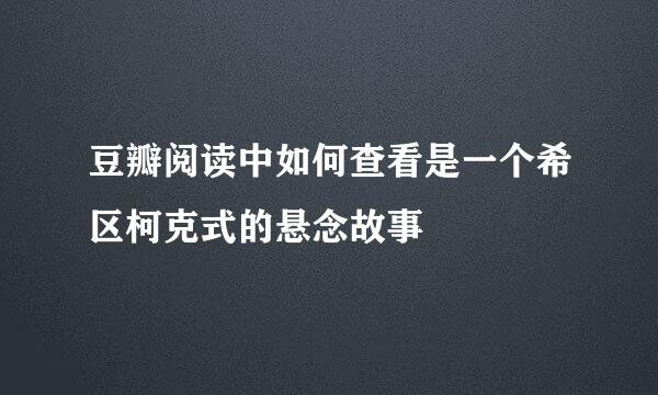 豆瓣阅读中如何查看是一个希区柯克式的悬念故事
