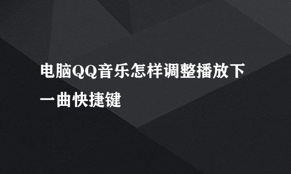 电脑QQ音乐怎样调整播放下一曲快捷键