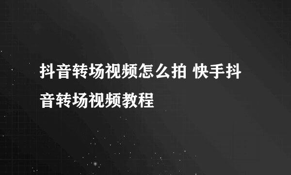 抖音转场视频怎么拍 快手抖音转场视频教程