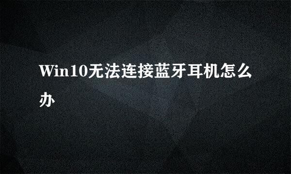 Win10无法连接蓝牙耳机怎么办
