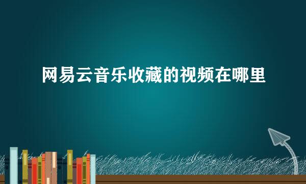 网易云音乐收藏的视频在哪里