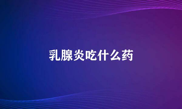 乳腺炎吃什么药