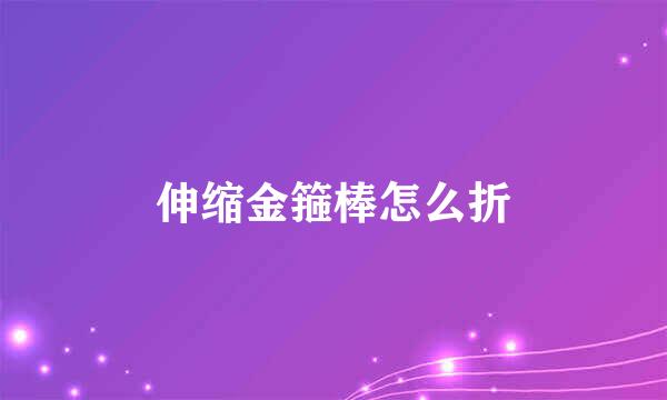 伸缩金箍棒怎么折