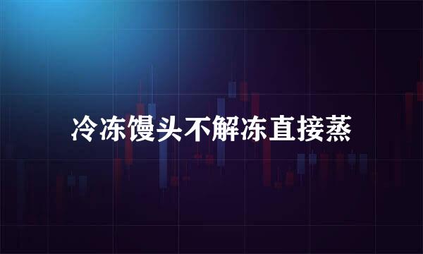 冷冻馒头不解冻直接蒸