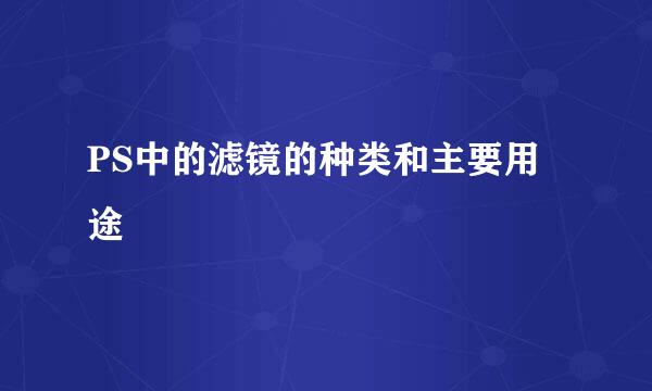 PS中的滤镜的种类和主要用途