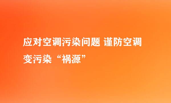 应对空调污染问题 谨防空调变污染“祸源”