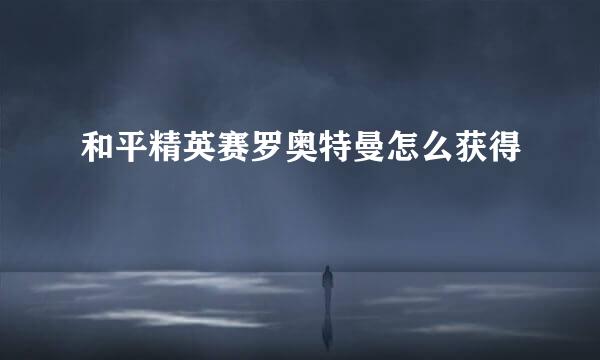 和平精英赛罗奥特曼怎么获得