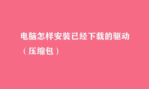 电脑怎样安装已经下载的驱动（压缩包）