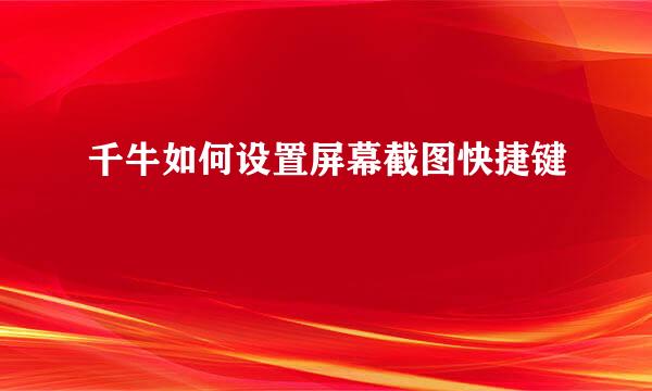 千牛如何设置屏幕截图快捷键