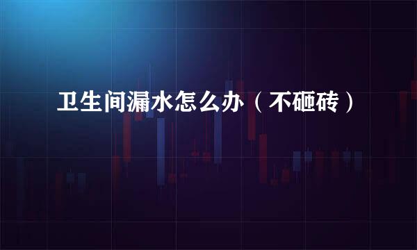 卫生间漏水怎么办（不砸砖）