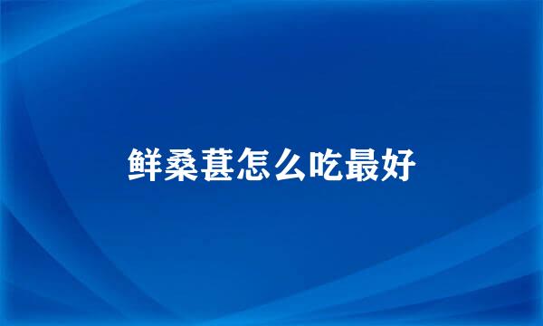 鲜桑葚怎么吃最好