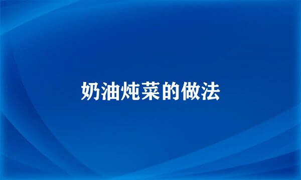 奶油炖菜的做法